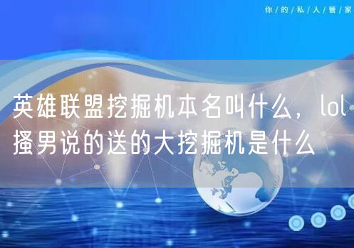 英雄联盟挖掘机本名叫什么,lol搔男说的送的大挖掘机是什么