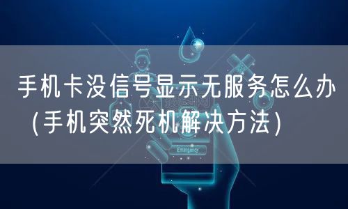 手机卡没信号显示无服务怎么办（手机突然死机解决方法）