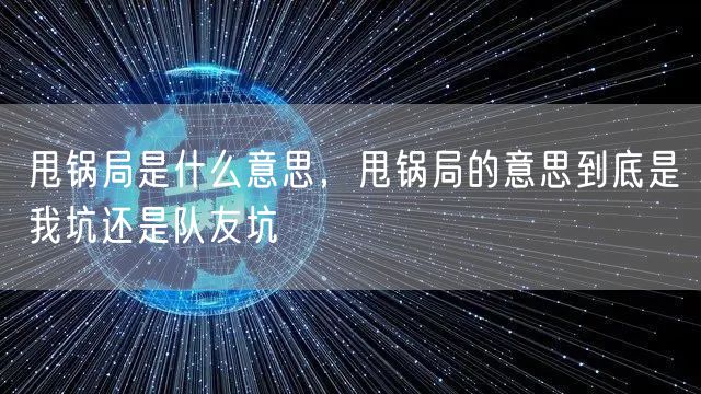 甩锅局是什么意思,甩锅局的意思到底是我坑还是队友坑
