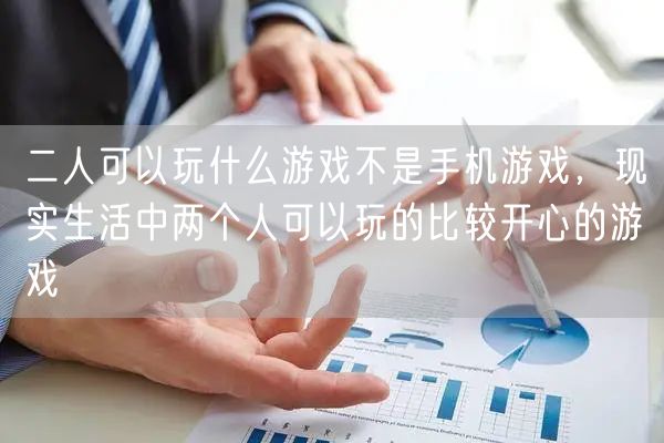 二人可以玩什么游戏不是手机游戏，现实生活中两个人可以玩的比较开心的游戏