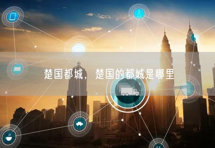 楚国都城,楚国的都城是哪里