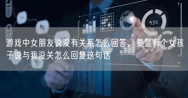 游戏中女朋友说没有关系怎么回答,要是有个女孩子说与我没关怎么回复这句话