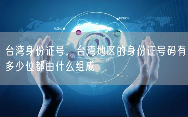 台湾身份证号,台湾地区的身份证号码有多少位都由什么组成