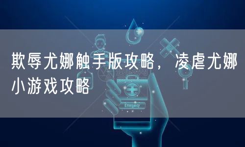 欺辱尤娜触手版攻略,凌虐尤娜小游戏攻略