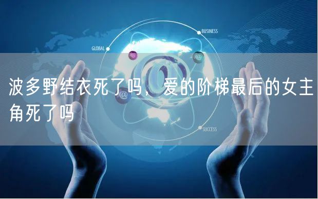 波多野结衣死了吗，爱的阶梯最后的女主角死了吗