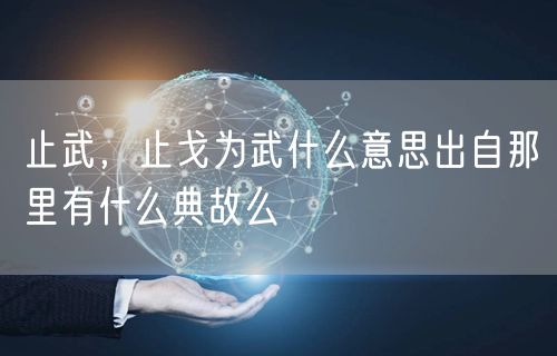 止武,止戈为武什么意思出自那里有什么典故么