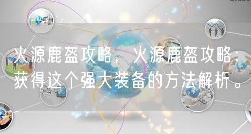 火源鹿盔攻略，火源鹿盔攻略：获得这个强大装备的方法解析。
