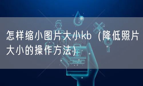 怎样缩小图片大小kb（降低照片大小的操作方法）