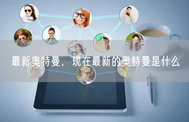 最新奥特曼,现在最新的奥特曼是什么