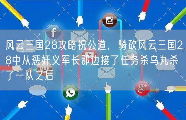 风云三国28攻略祝公道，骑砍风云三国28中从惩奸义军长那边接了任务杀乌丸杀了一队之后