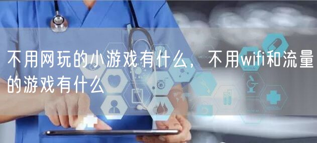 不用网玩的小游戏有什么,不用wifi和流量的游戏有什么