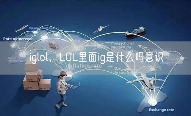 iglol，LOL里面ig是什么吗意识