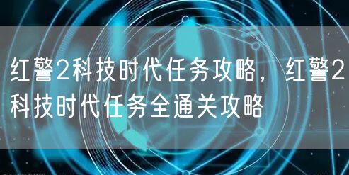 红警2科技时代任务攻略，红警2科技时代任务全通关攻略