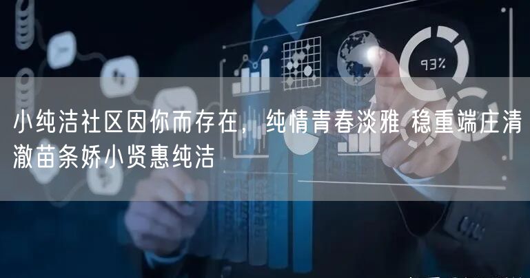 小纯洁社区因你而存在,纯情青春淡雅 稳重端庄清澈苗条娇小贤惠纯洁