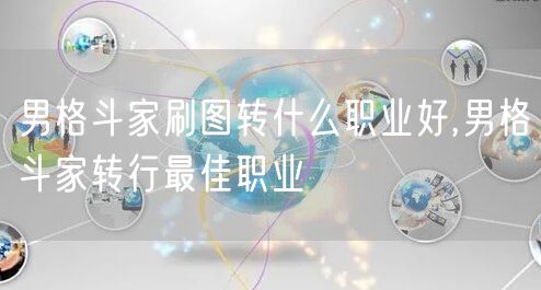 男格斗家刷图转什么职业好,男格斗家转行最佳职业
