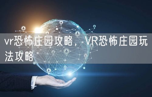 vr恐怖庄园攻略，VR恐怖庄园玩法攻略