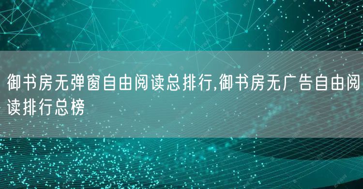 御书房无弹窗自由阅读总排行,御书房无广告自由阅读排行总榜