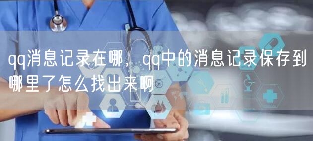 qq消息记录在哪,qq中的消息记录保存到哪里了怎么找出来啊