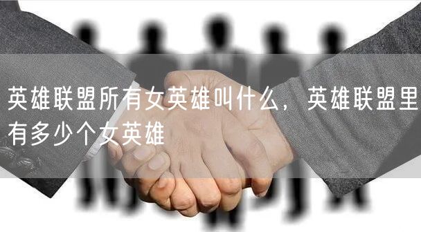 英雄联盟所有女英雄叫什么,英雄联盟里有多少个女英雄