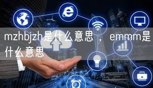 mzhbjzh是什么意思 ,emmm是什么意思