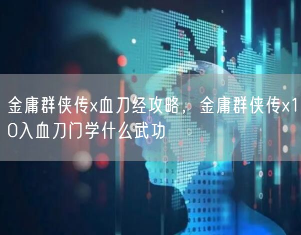 金庸群侠传x血刀经攻略,金庸群侠传x10入血刀门学什么武功