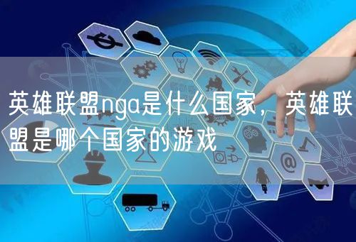 英雄联盟nga是什么国家,英雄联盟是哪个国家的游戏