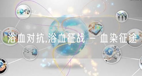 浴血对抗,浴血征战 - 血染征途