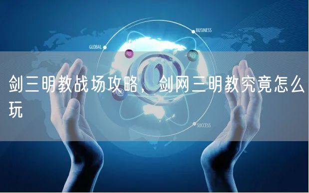 剑三明教战场攻略，剑网三明教究竟怎么玩