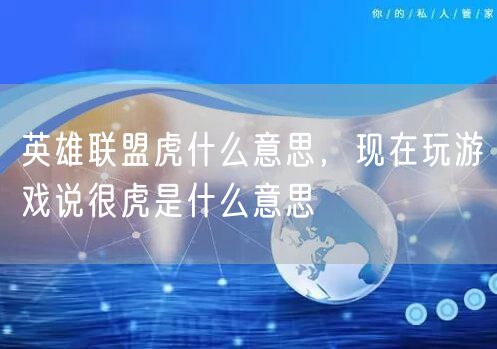 英雄联盟虎什么意思,现在玩游戏说很虎是什么意思