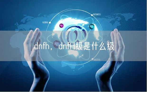 dnfh，dnfH级是什么级