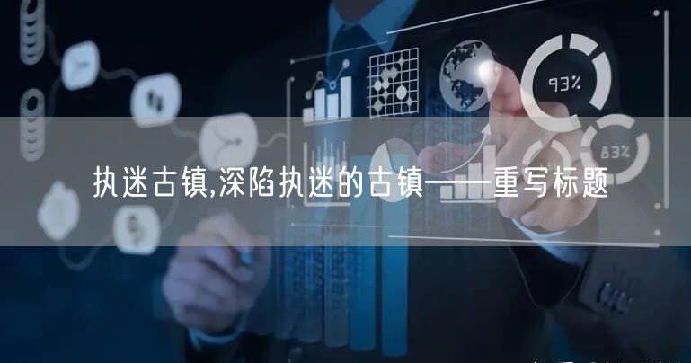 执迷古镇,深陷执迷的古镇——重写标题