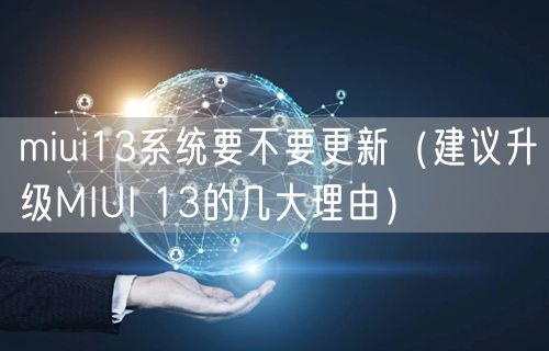 miui13系统要不要更新（建议升级MIUI 13的几大理由）