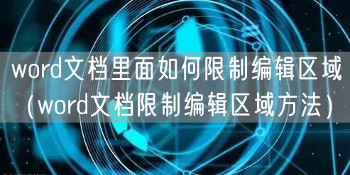 word文档里面如何限制编辑区域（word文档限制编辑区域方法）