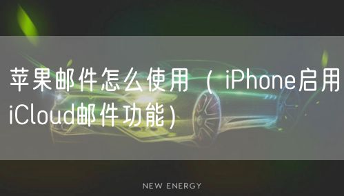 苹果邮件怎么使用（ iPhone启用iCloud邮件功能）