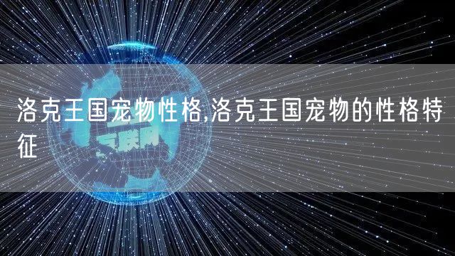 洛克王国宠物性格,洛克王国宠物的性格特征