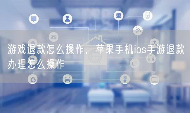 游戏退款怎么操作,苹果手机ios手游退款办理怎么操作