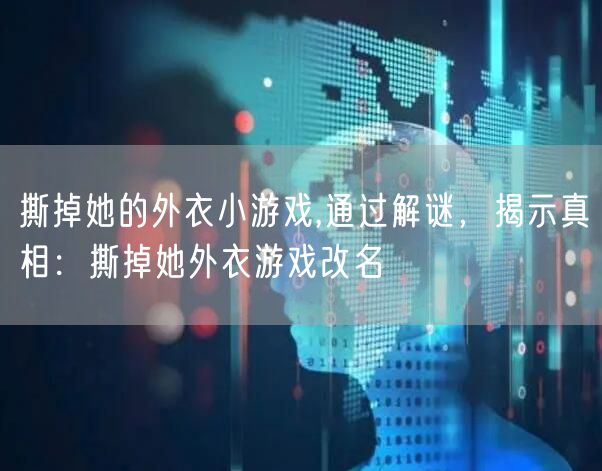撕掉她的外衣小游戏,通过解谜,揭示真相:撕掉她外衣游戏改名