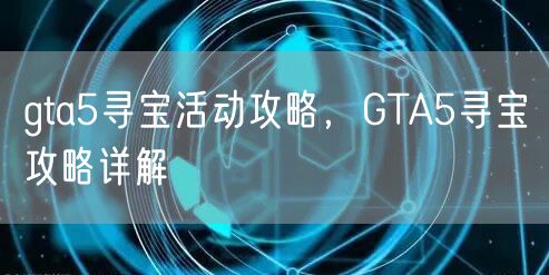 gta5寻宝活动攻略，GTA5寻宝攻略详解