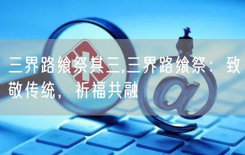 三界路飨祭其三,三界路飨祭:致敬传统,祈福共融