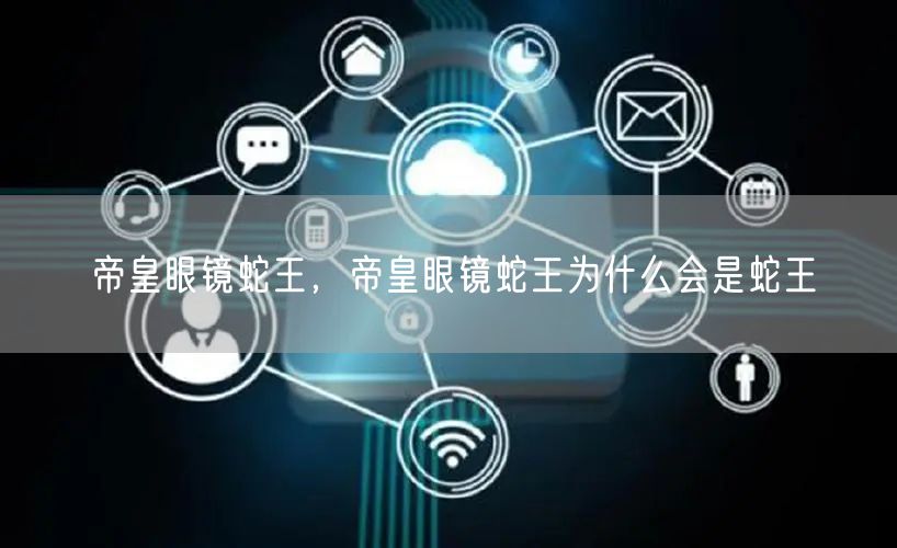 帝皇眼镜蛇王，帝皇眼镜蛇王为什么会是蛇王
