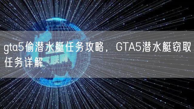 gta5偷潜水艇任务攻略，GTA5潜水艇窃取任务详解