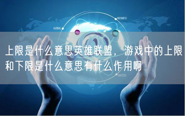 上限是什么意思英雄联盟，游戏中的上限和下限是什么意思有什么作用啊