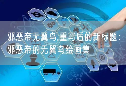 邪恶帝无翼鸟,重写后的新标题:邪恶帝的无翼鸟绘画集