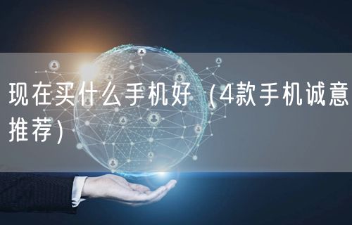 现在买什么手机好(4款手机诚意推荐)