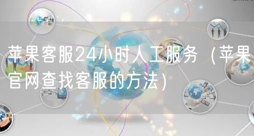 苹果客服24小时人工服务(苹果官网查找客服的方法)