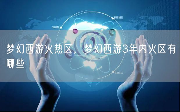 梦幻西游火热区，梦幻西游3年内火区有哪些