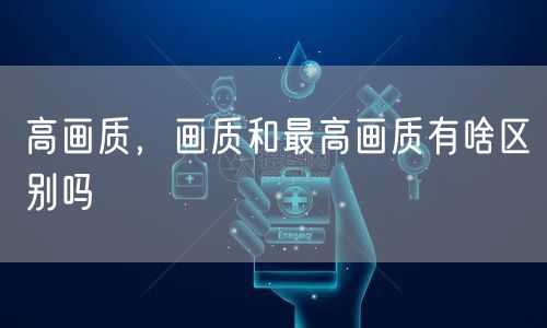 高画质，画质和最高画质有啥区别吗