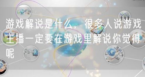 游戏解说是什么,很多人说游戏主播一定要在游戏里解说你觉得呢
