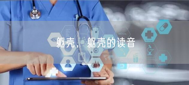 躯壳,躯壳的读音