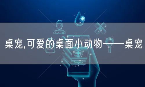 桌宠,可爱的桌面小动物——桌宠